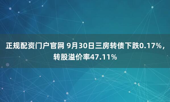 正规配资门户官网 9月30日三房转债下跌0.17%，转股溢价率47.11%