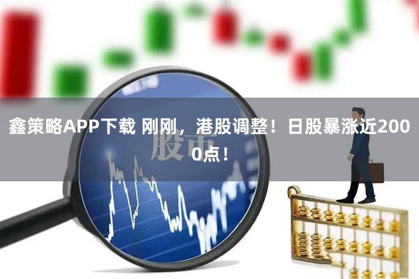 鑫策略APP下载 刚刚,港股调整!日股暴涨近2000点!