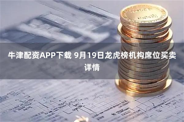 牛津配资APP下载 9月19日龙虎榜机构席位买卖详情