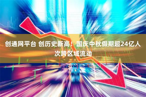创通网平台 创历史新高!国庆中秋假期超24亿人次跨区域流动