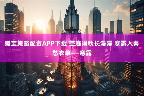 盛宝策略配资APP下载 空庭得秋长漫漫 寒露入暮愁衣单——寒露