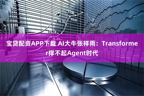 宝贷配资APP下载 AI大牛张祥雨：Transformer撑不起Agent时代