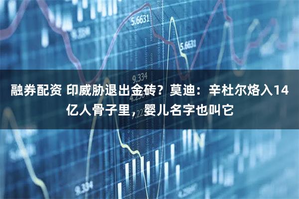 融券配资 印威胁退出金砖？莫迪：辛杜尔烙入14亿人骨子里，婴儿名字也叫它