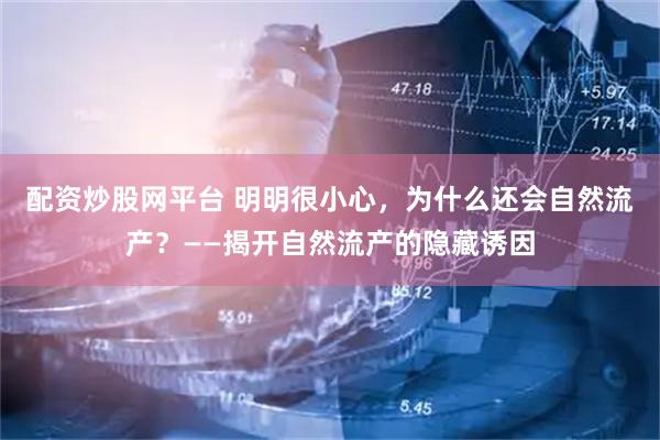 配资炒股网平台 明明很小心，为什么还会自然流产？——揭开自然流产的隐藏诱因