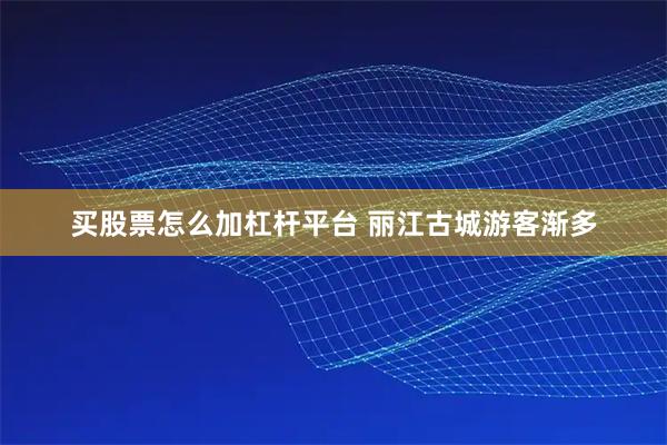 买股票怎么加杠杆平台 丽江古城游客渐多