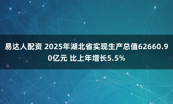 易达人配资 2025年湖北省实现生产总值62660.90亿元 比上年增长5.5%