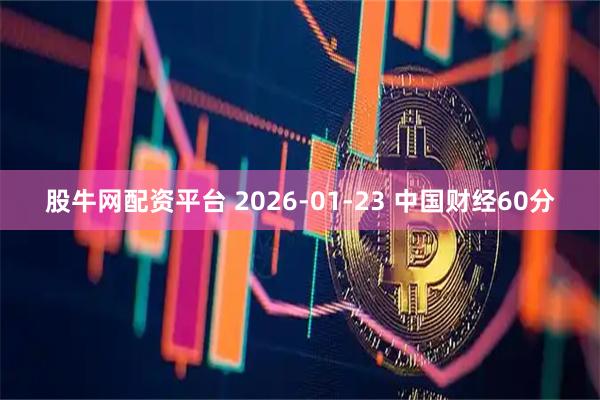 股牛网配资平台 2026-01-23 中国财经60分
