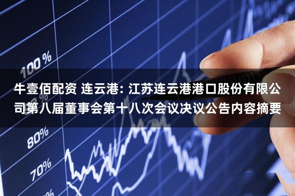 牛壹佰配资 连云港: 江苏连云港港口股份有限公司第八届董事会第十八次会议决议公告内容摘要