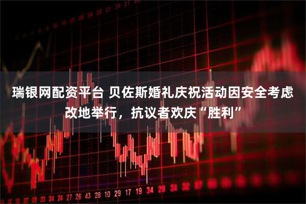 瑞银网配资平台 贝佐斯婚礼庆祝活动因安全考虑改地举行，抗议者欢庆“胜利”