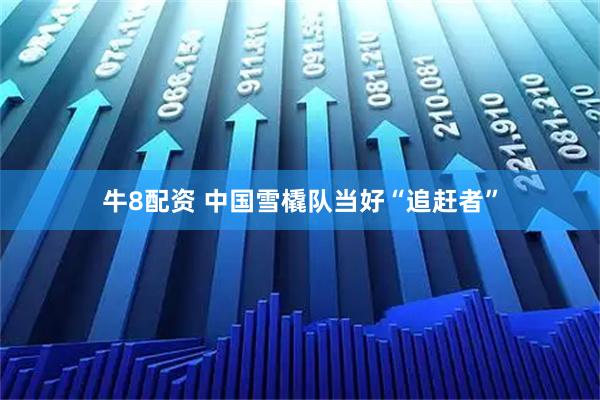 牛8配资 中国雪橇队当好“追赶者”