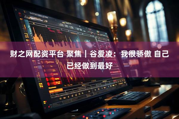 财之网配资平台 聚焦｜谷爱凌：我很骄傲 自己已经做到最好