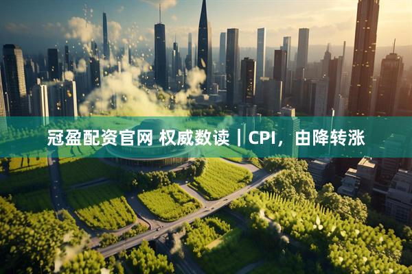 冠盈配资官网 权威数读｜CPI，由降转涨