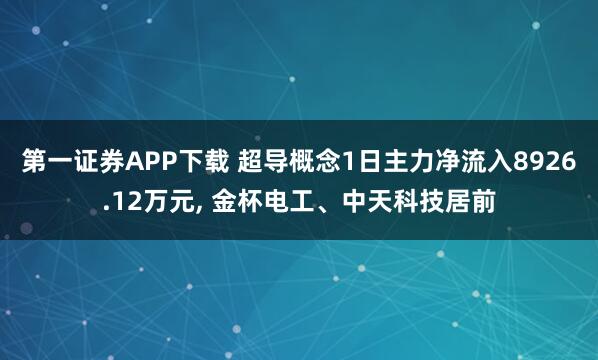 第一证券APP下载 超导概念1日主力净流入8926.12万元, 金杯电工、中天科技居前