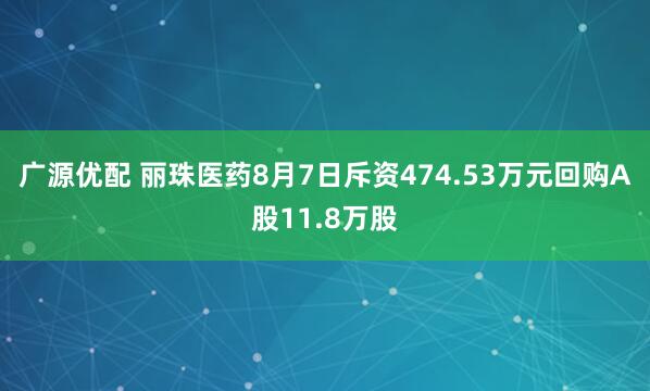 广源优配 丽珠医药8月7日斥资474.53万元回购A股11.8万股