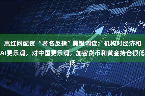 惠红网配资 “著名反指”美银调查:机构对经济和AI更乐观,对中国更乐观,加密货币和黄金持仓很低