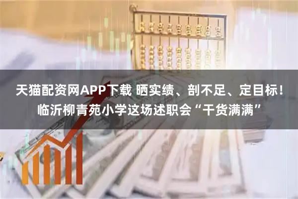 天猫配资网APP下载 晒实绩、剖不足、定目标！临沂柳青苑小学这场述职会“干货满满”