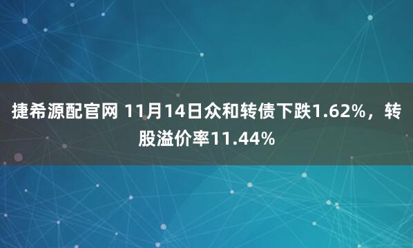 捷希源配官网 11月14日众和转债下跌1.62%，转股溢价率11.44%